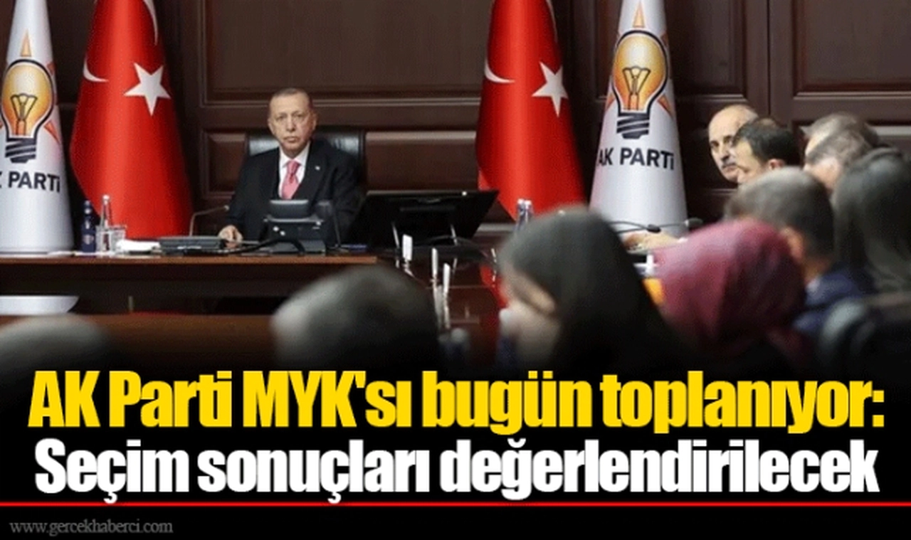 AK Parti MYK'sı bugün toplanıyor: Seçim sonuçları değerlendirilecek