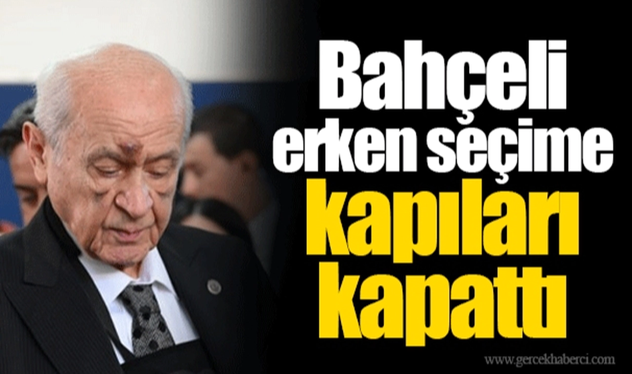 Bahçeli erken seçime kapıları kapattı