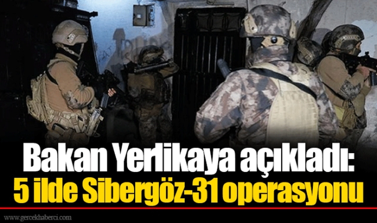 Bakan Yerlikaya açıkladı: 5 ilde Sibergöz-31 operasyonu