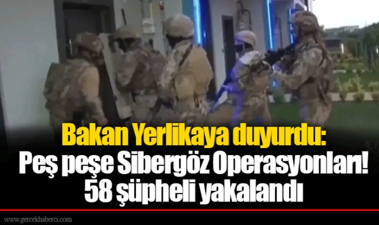 Bakan Yerlikaya duyurdu: Peş peşe Sibergöz Operasyonları! 58 şüpheli yakalandı