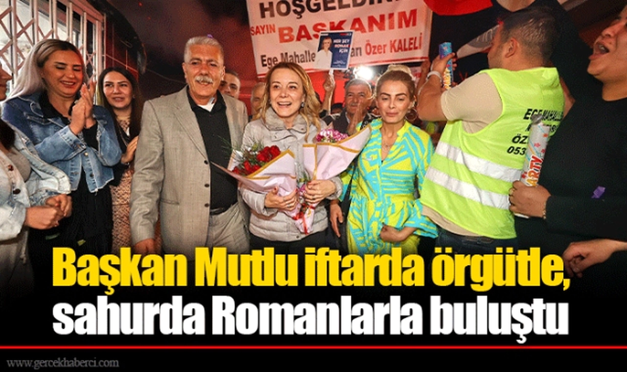 Başkan Mutlu iftarda örgütle, sahurda Romanlarla buluştu