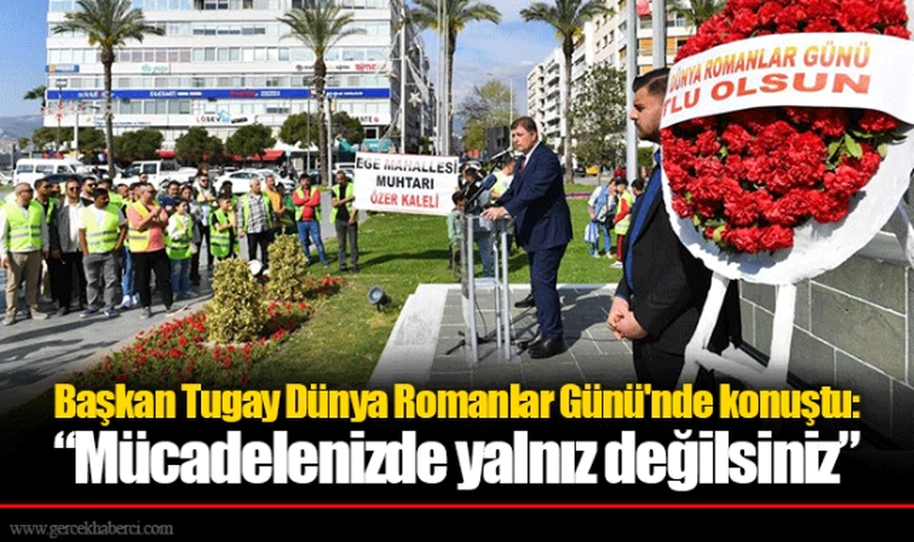 Başkan Tugay Dünya Romanlar Günü'nde konuştu: “Mücadelenizde yalnız değilsiniz”