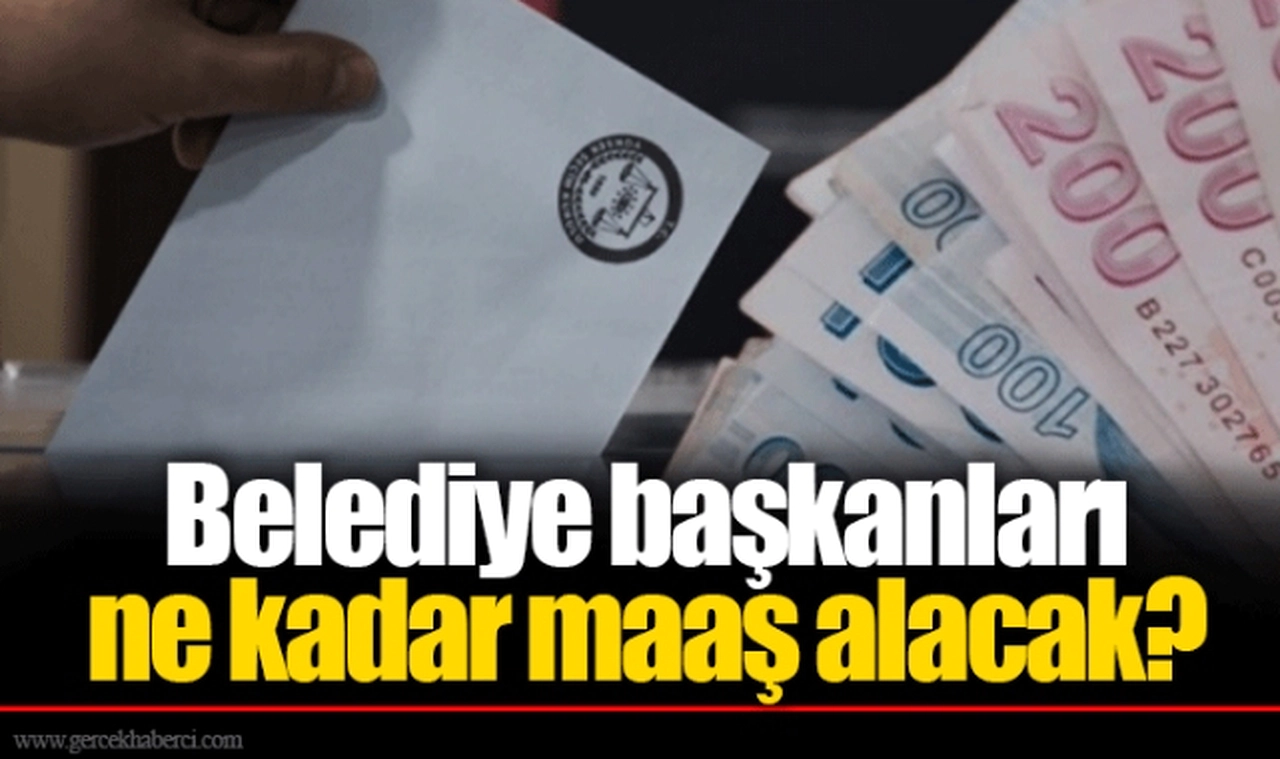 Belediye başkanları ne kadar maaş alacak?