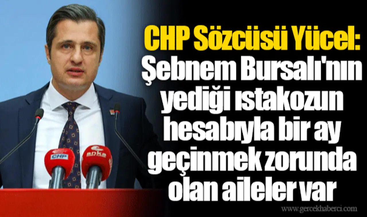 CHP Sözcüsü Yücel: Şebnem Bursalı'nın yediği ıstakozun hesabıyla bir ay geçinmek zorunda olan aileler var