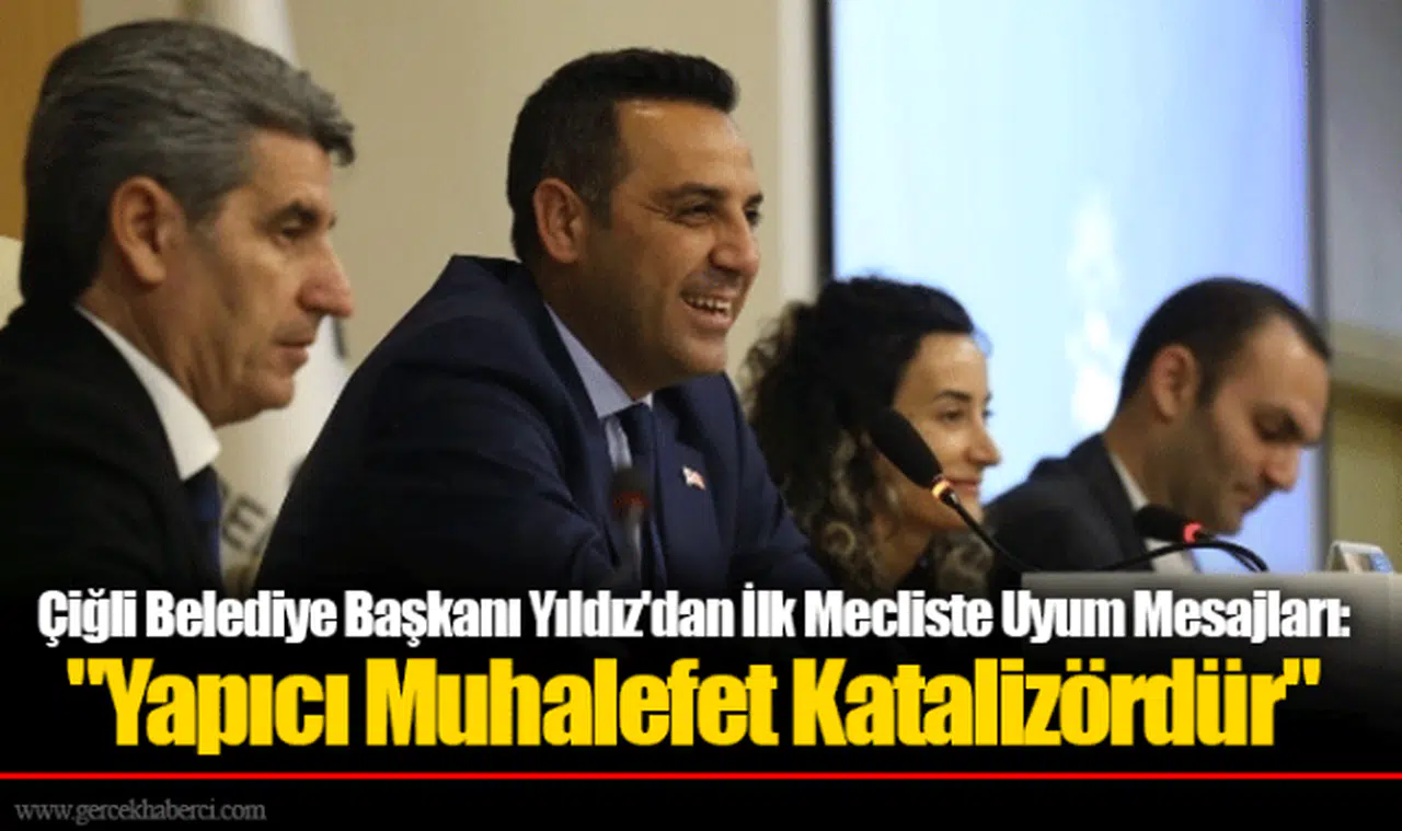 Çiğli Belediye Başkanı Yıldız'dan İlk Mecliste Uyum Mesajları: "Yapıcı Muhalefet Katalizördür"