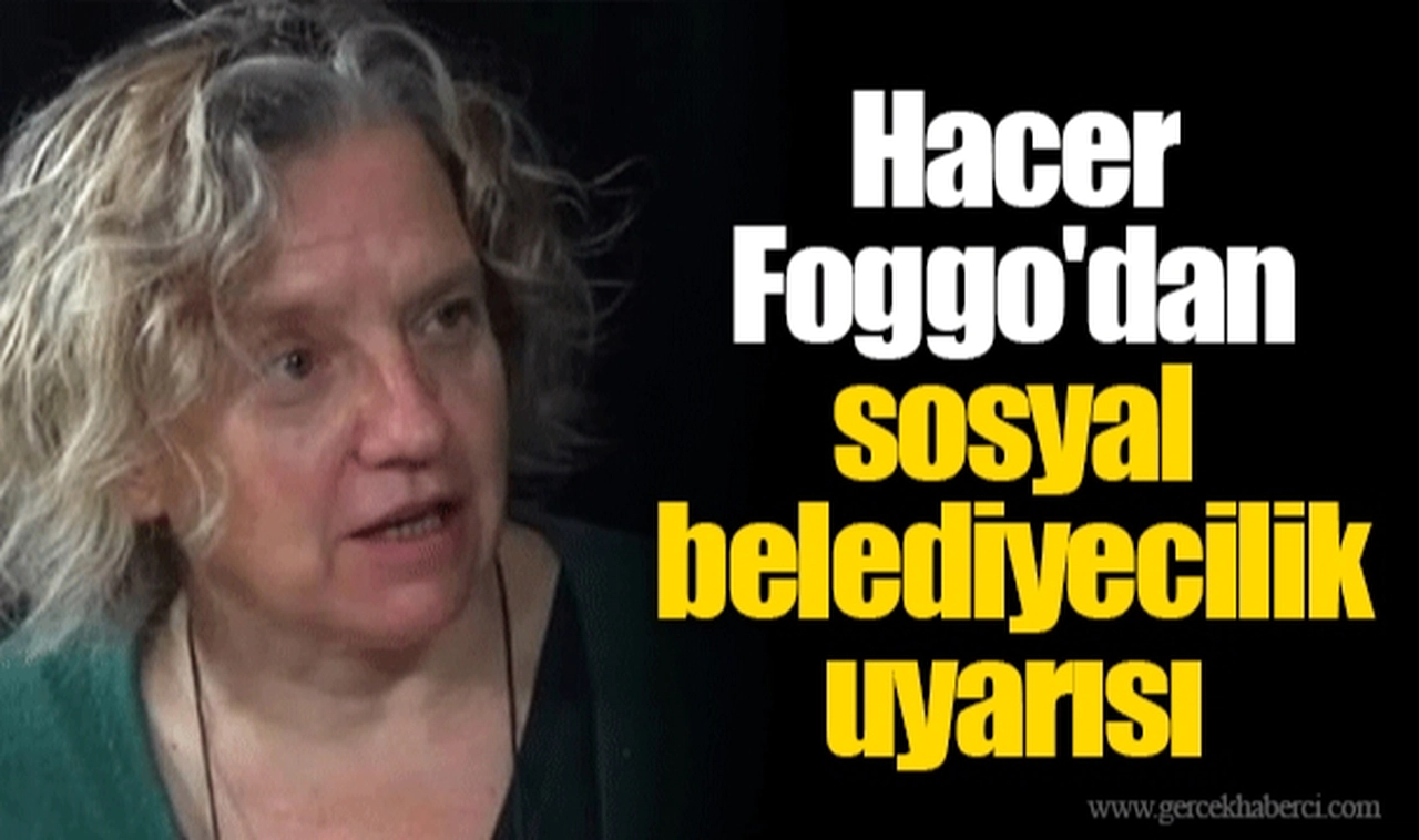 Hacer Foggo'dan sosyal belediyecilik uyarısı 