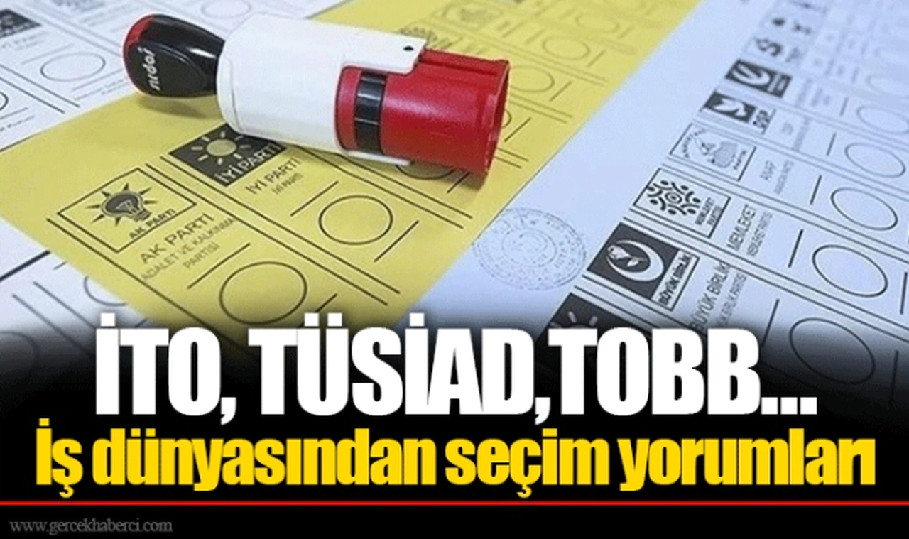 İTO, TÜSİAD,TOBB... İş dünyasından seçim yorumları