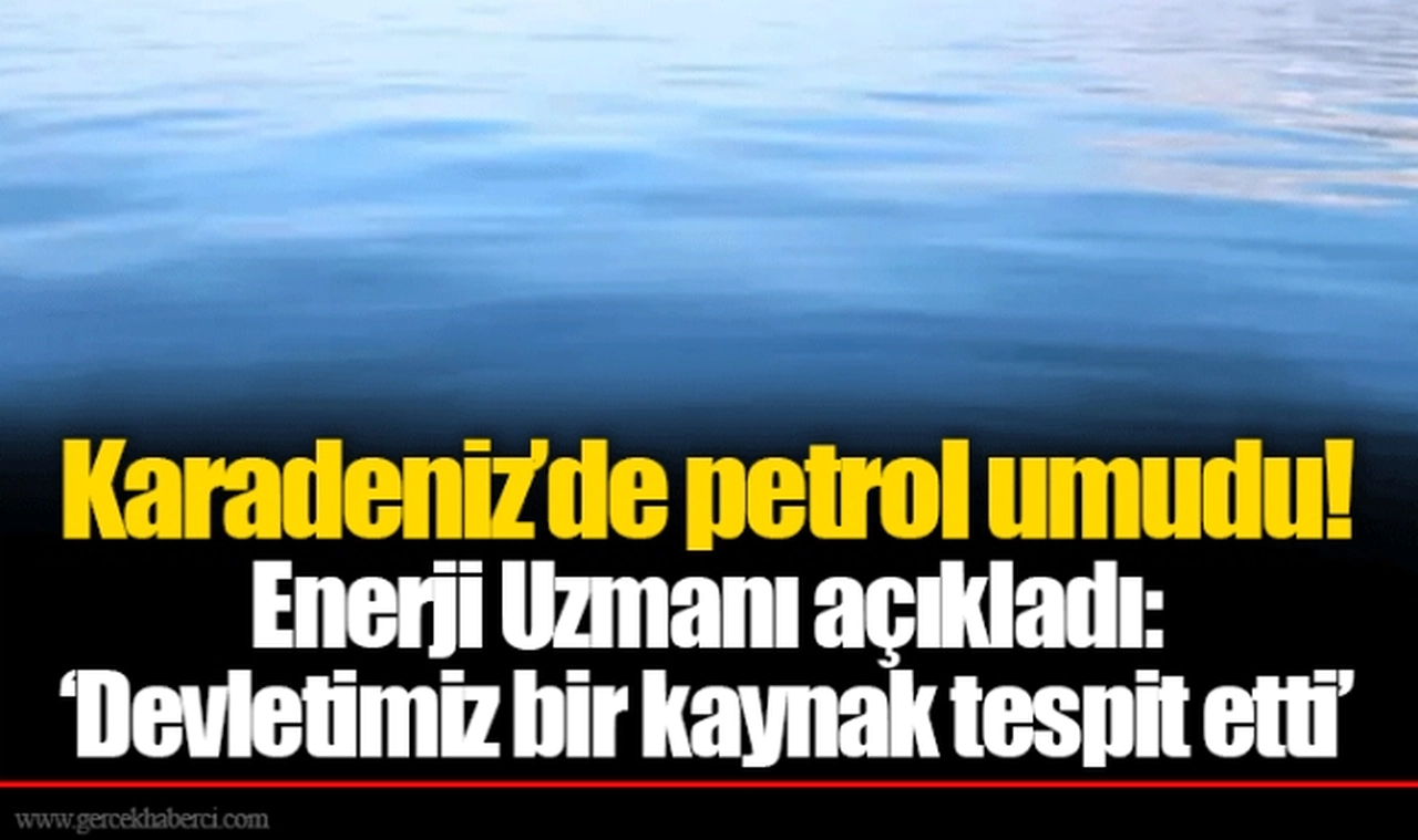 Karadeniz’de petrol umudu! Enerji Uzmanı açıkladı: ‘Devletimiz bir kaynak tespit etti’
