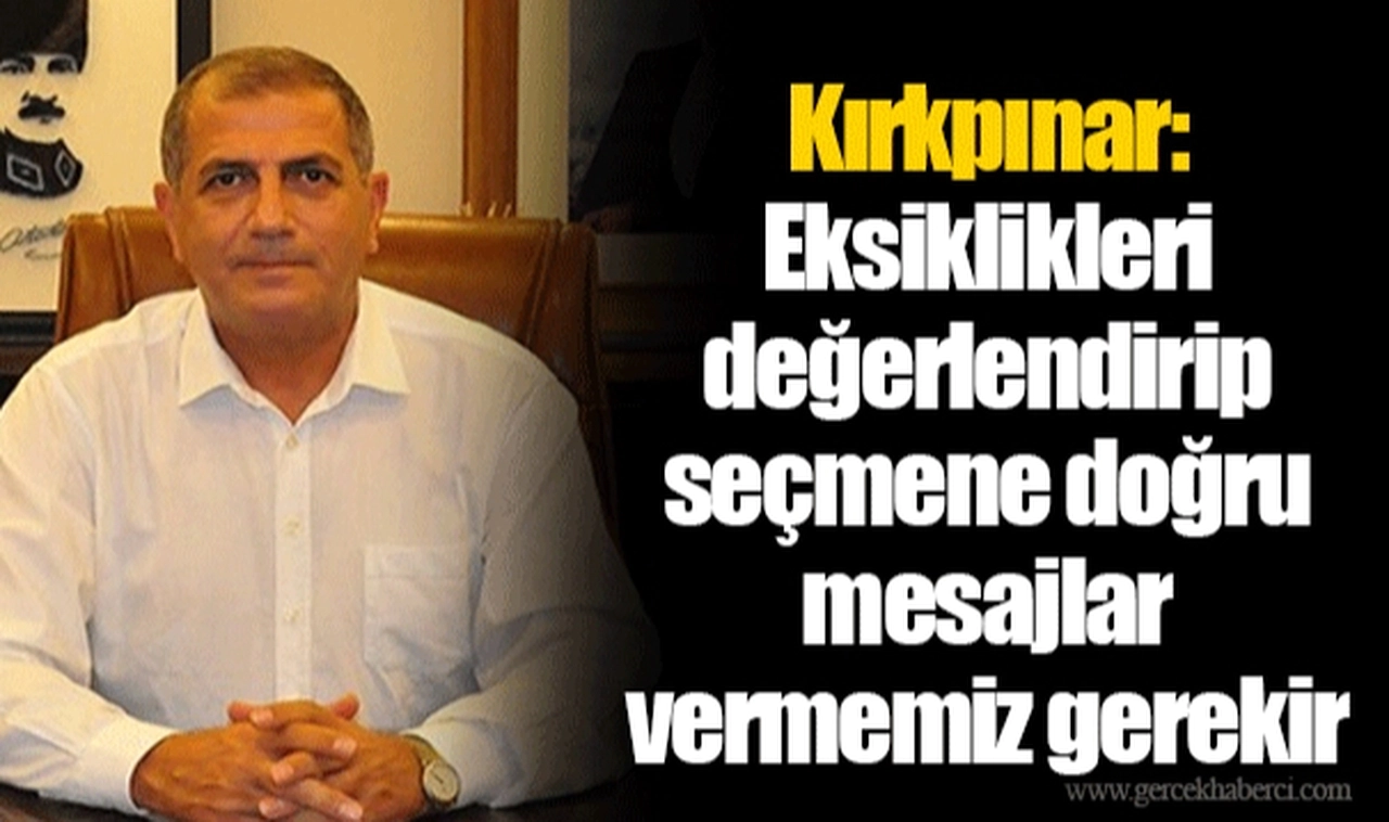 Kırkpınar: Eksiklikleri değerlendirip seçmene doğru mesajlar vermemiz gerekir 