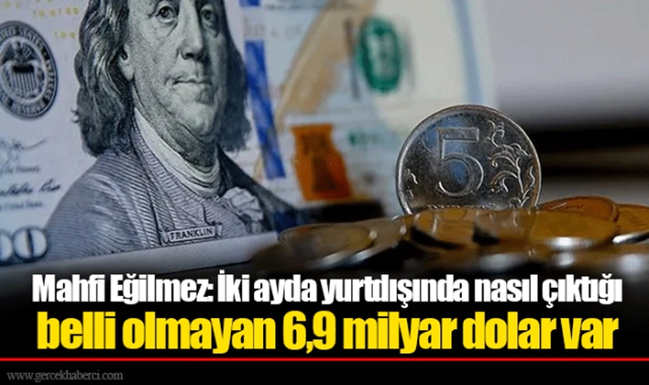 Mahfi Eğilmez: İki ayda yurtdışında nasıl çıktığı belli olmayan 6,9 milyar dolar var