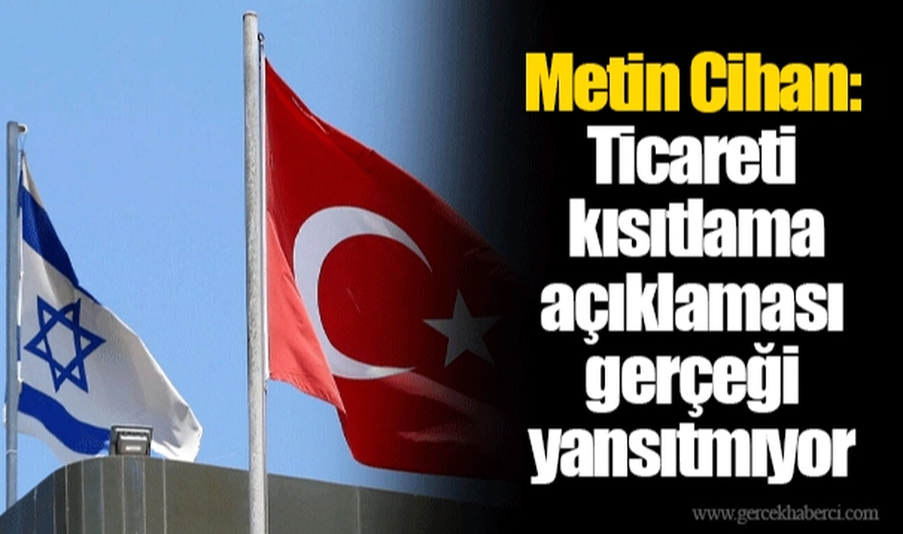 Metin Cihan: Ticareti kısıtlama açıklaması gerçeği yansıtmıyor