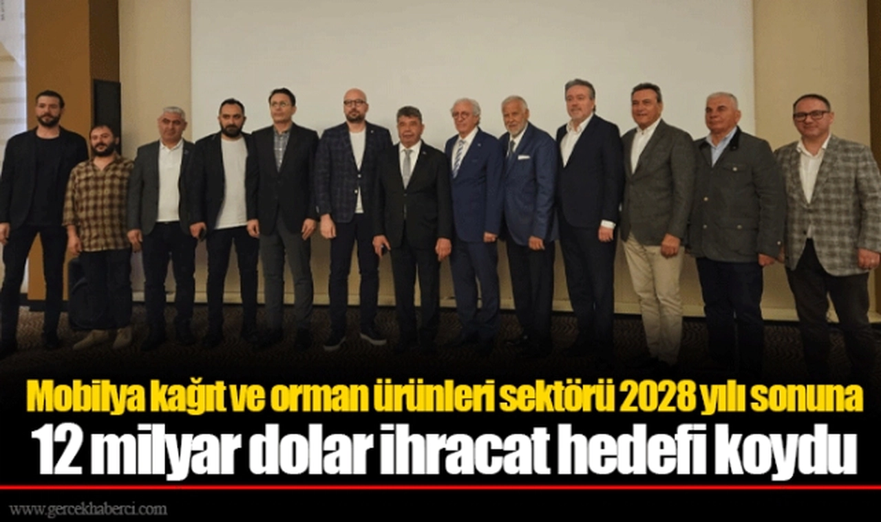 Mobilya kağıt ve orman ürünleri sektörü 2028 yılı sonuna 12 milyar dolar ihracat hedefi koydu