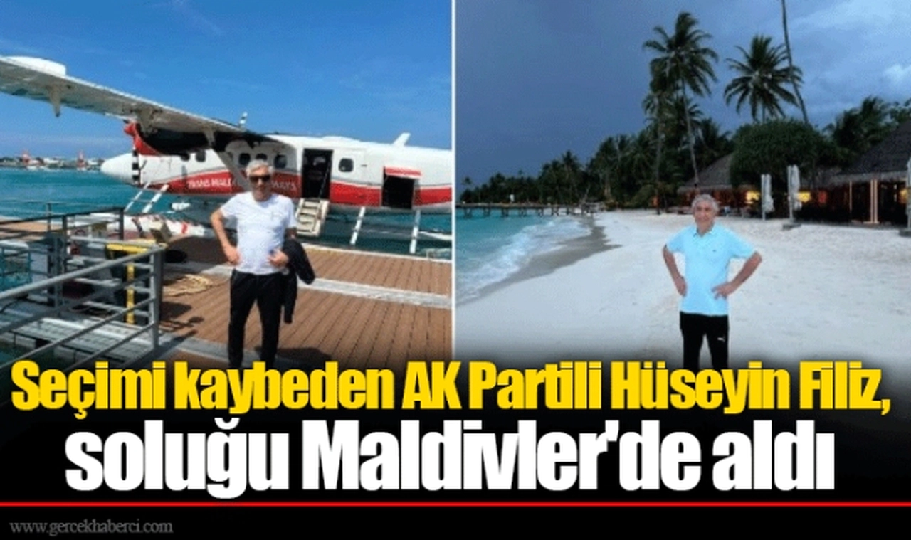 Seçimi kaybeden AK Partili Hüseyin Filiz, soluğu Maldivler'de aldı