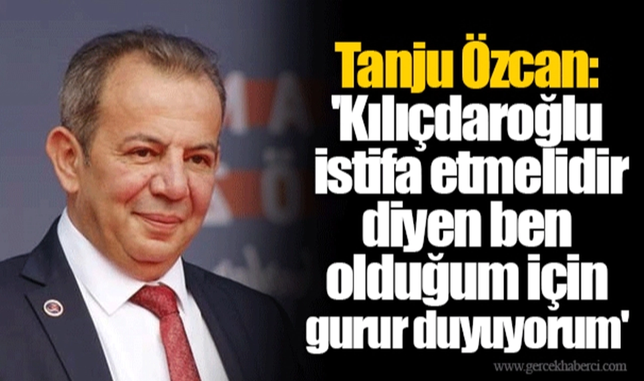 Tanju Özcan: 'Kılıçdaroğlu istifa etmelidir diyen ben olduğum için gurur duyuyorum'