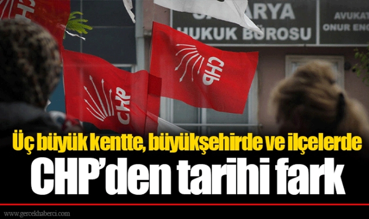 Üç büyük kentte, büyükşehirde ve ilçelerde CHP’den tarihi fark
