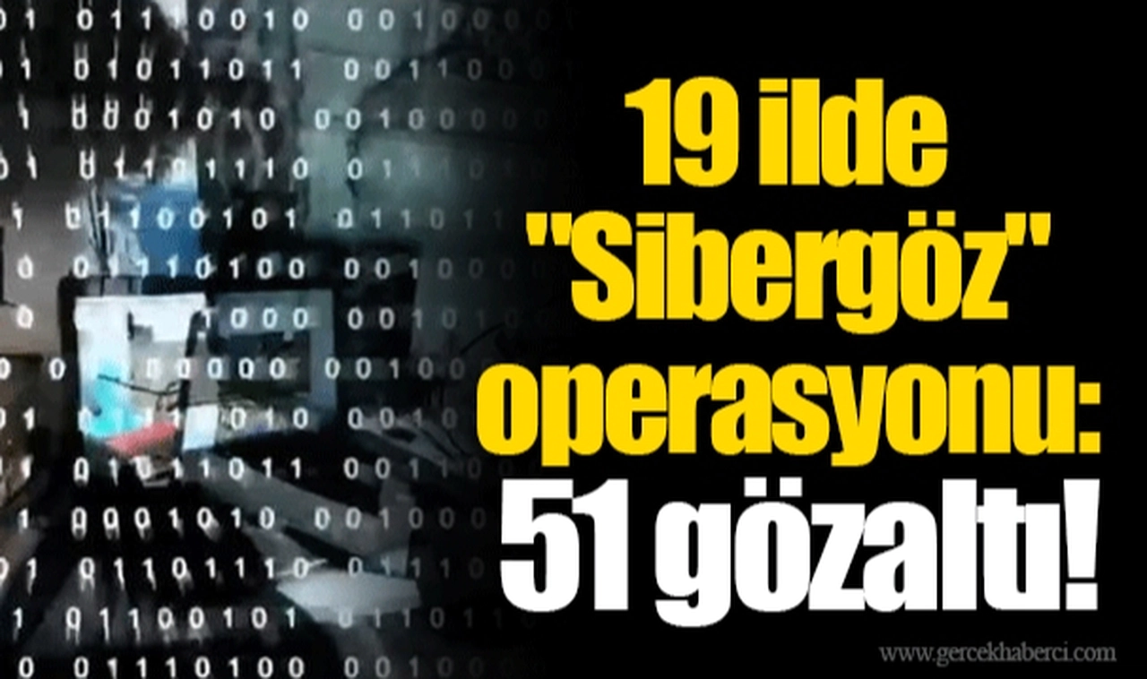 19 ilde "Sibergöz" operasyonu: 51 gözaltı!