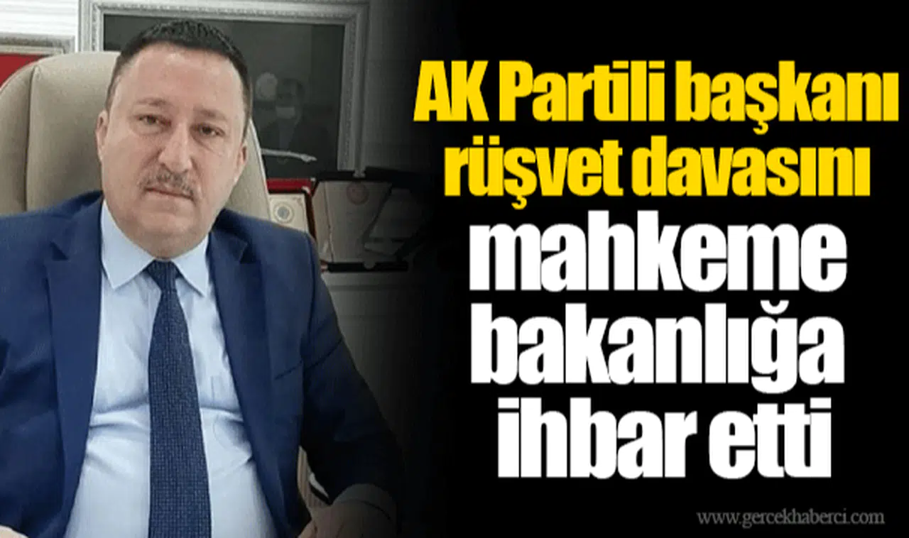 AK Partili başkanı rüşvet davasını mahkeme bakanlığa ihbar etti