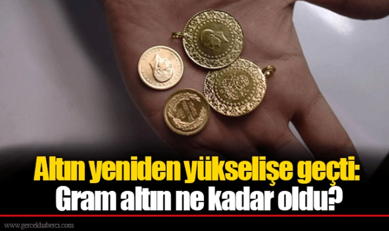 Altın yeniden yükselişe geçti: Gram altın ne kadar oldu?