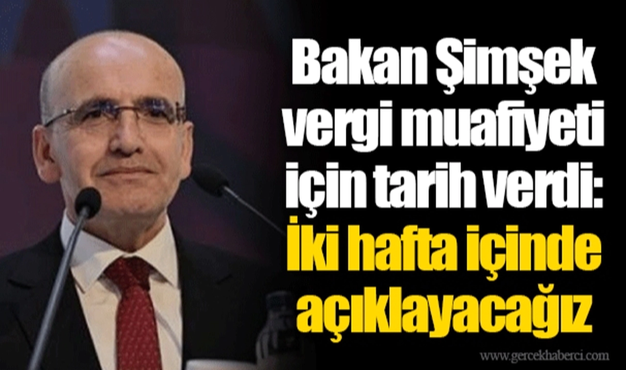 Bakan Şimşek vergi muafiyeti için tarih verdi: İki hafta içinde açıklayacağız