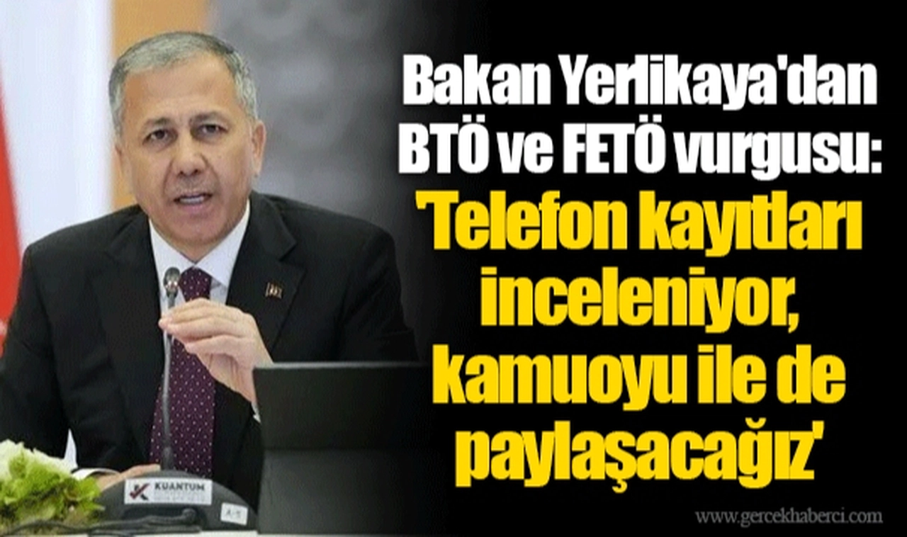 Bakan Yerlikaya'dan BTÖ ve FETÖ vurgusu: 'Telefon kayıtları inceleniyor, kamuoyu ile de paylaşacağız'