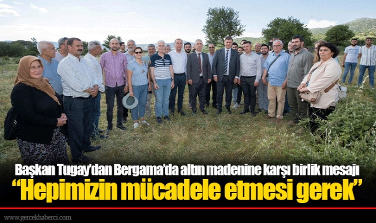 Başkan Tugay’dan Bergama’da altın madenine karşı birlik mesajı  “Hepimizin mücadele etmesi gerek”