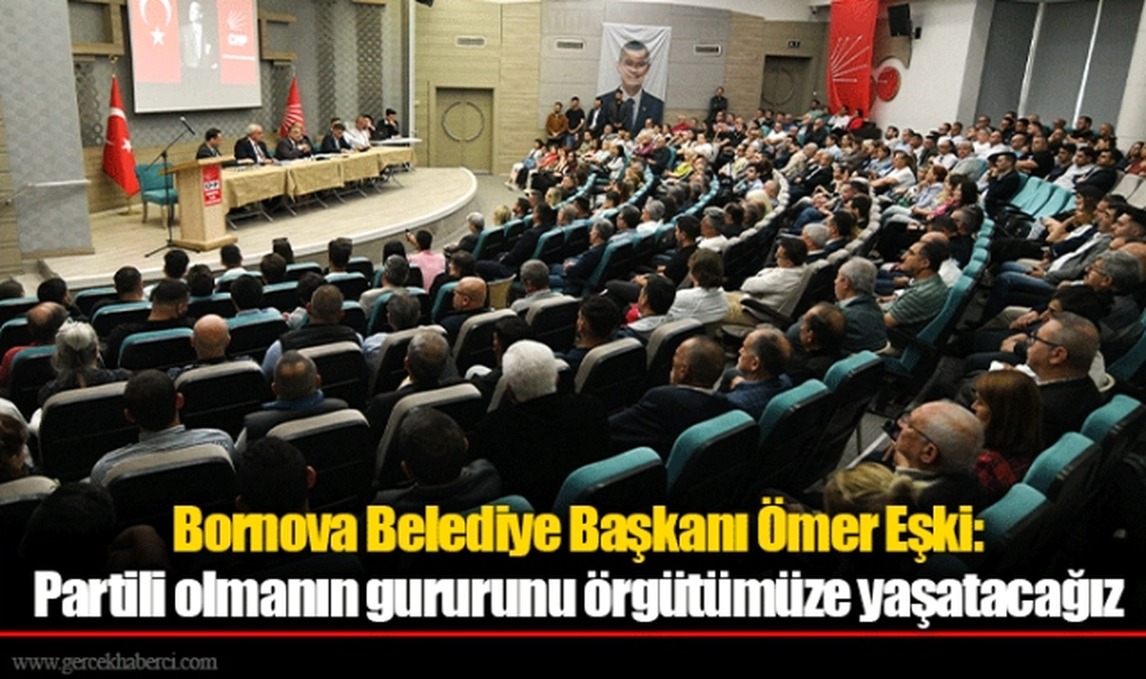 Bornova Belediye Başkanı Ömer Eşki: Partili olmanın gururunu örgütümüze yaşatacağız