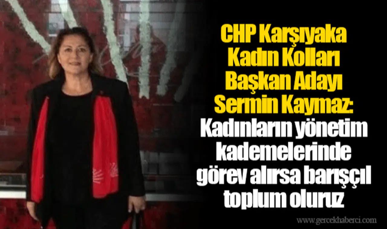 CHP Karşıyaka Kadın Kolları Başkan Adayı Sermin Kaymaz: Kadınların yönetim kademelerinde görev alırsa barışçıl toplum oluruz