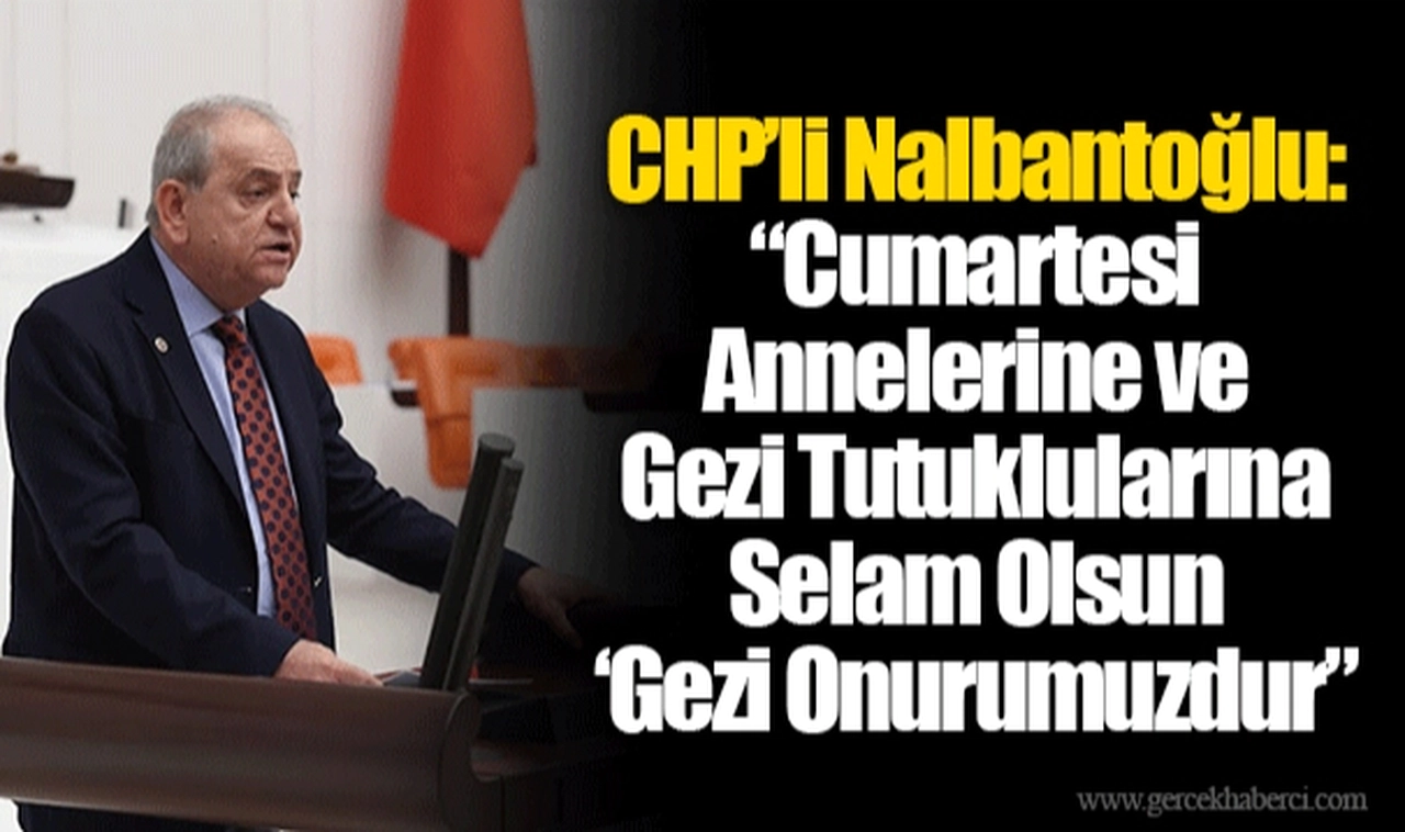 CHP’li Nalbantoğlu: “Cumartesi Annelerine ve Gezi Tutuklularına Selam Olsun ‘Gezi Onurumuzdur”