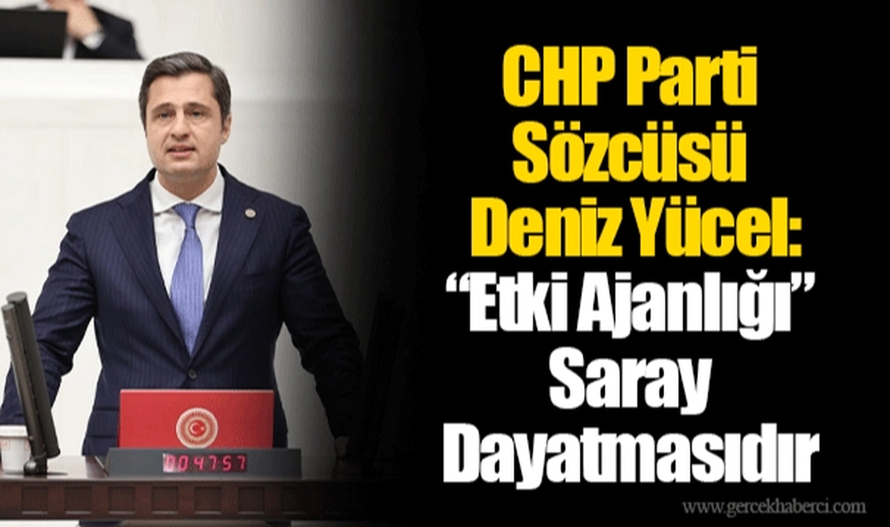 CHP Parti Sözcüsü Deniz Yücel: “Etki Ajanlığı”  Bir Saray Dayatmasıdır