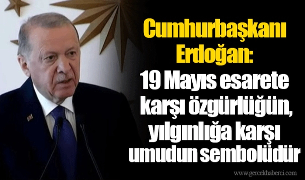 Cumhurbaşkanı Erdoğan: 19 Mayıs esarete karşı özgürlüğün, yılgınlığa karşı umudun sembolüdür
