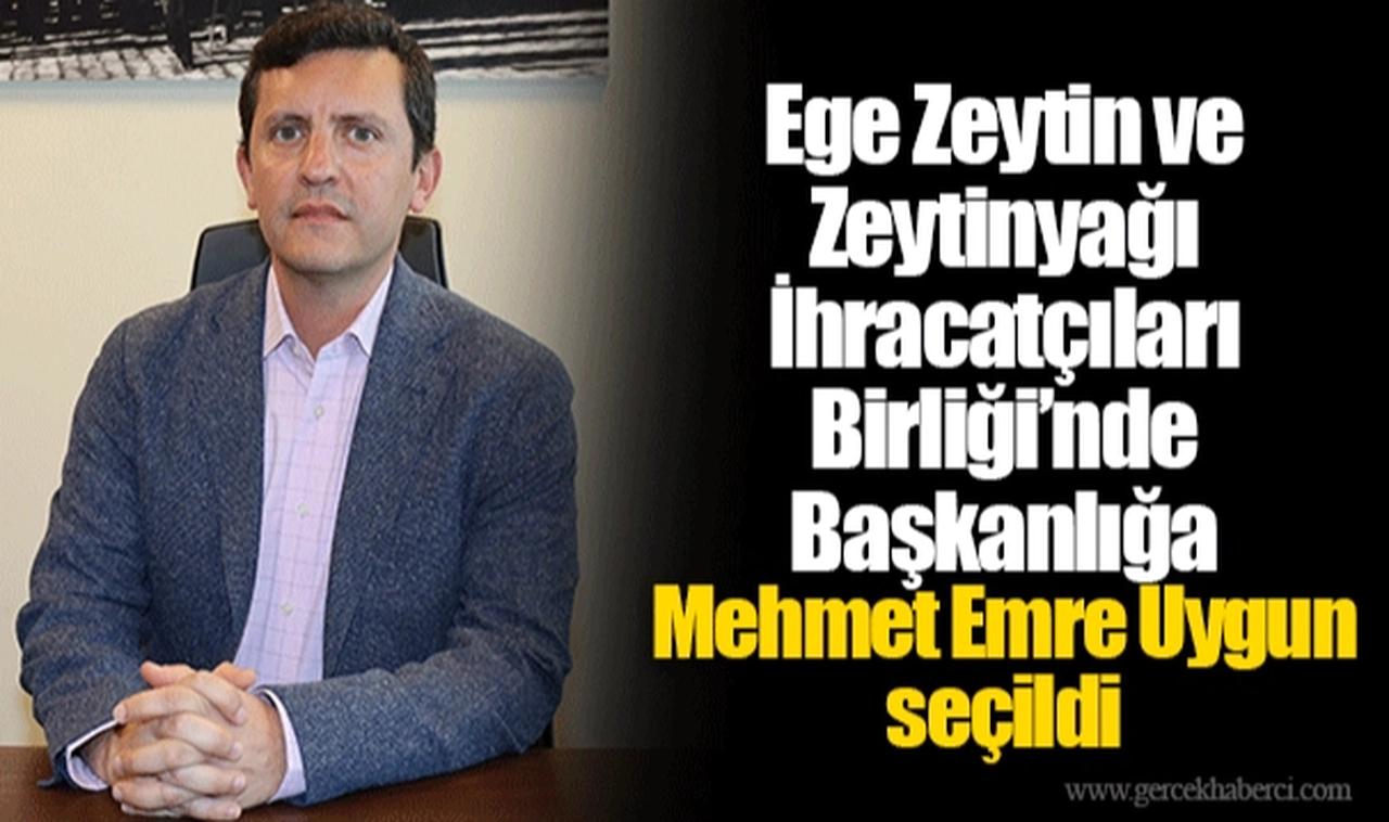 Ege Zeytin ve Zeytinyağı İhracatçıları Birliği’nde Başkanlığa Mehmet Emre Uygun seçildi