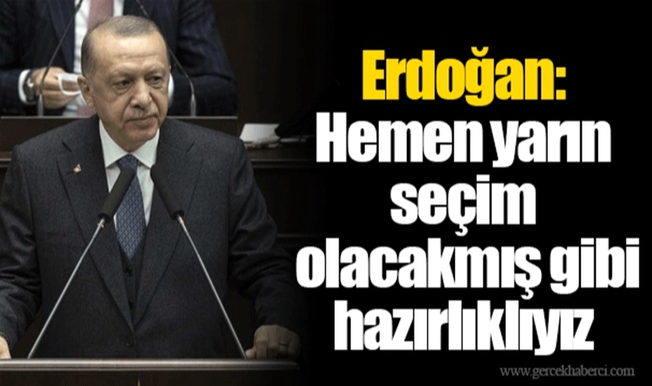 Erdoğan: Hemen yarın seçim olacakmış gibi hazırlıklıyız