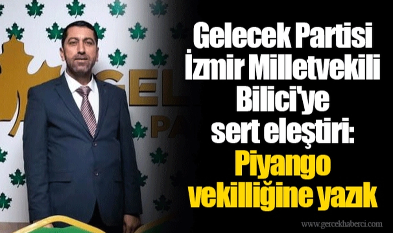 Gelecek Partisi İzmir Milletvekili Bilici'ye sert eleştiri: Piyango vekilliğine yazık 
