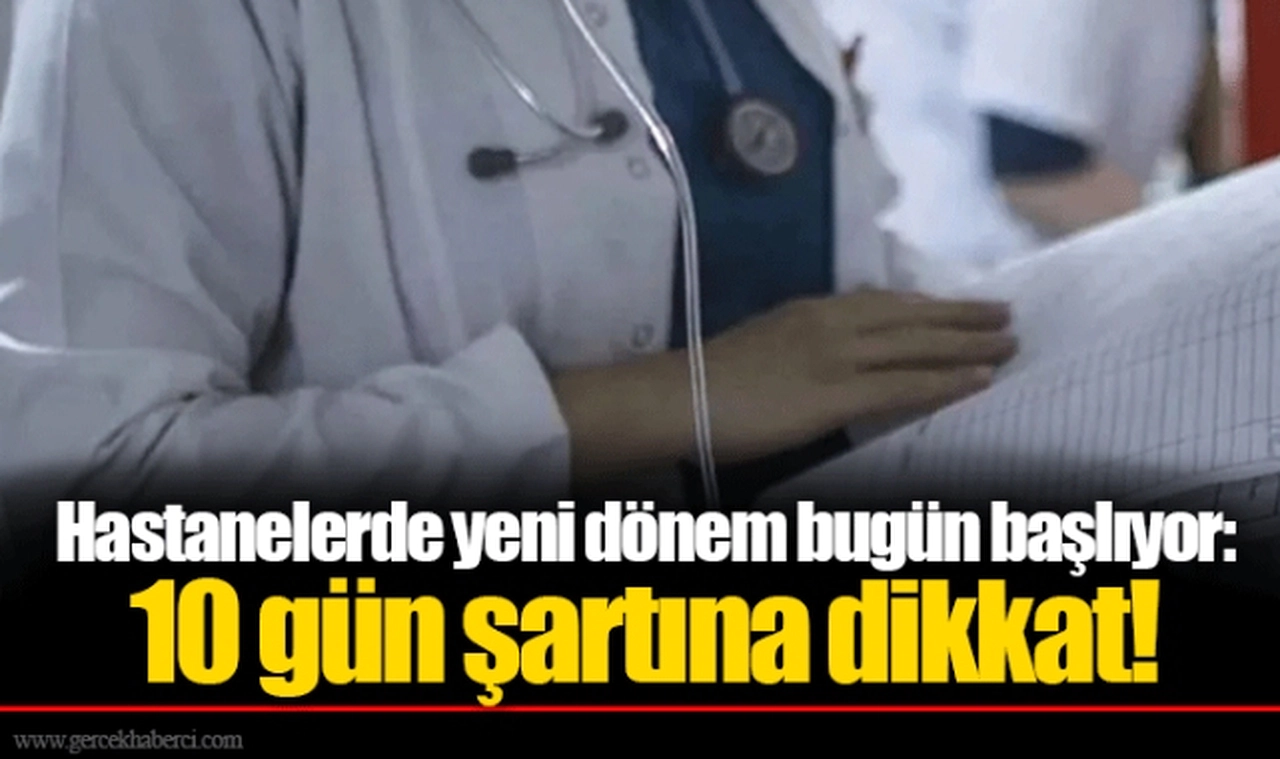 Hastanelerde yeni dönem bugün başlıyor: 10 gün şartına dikkat!