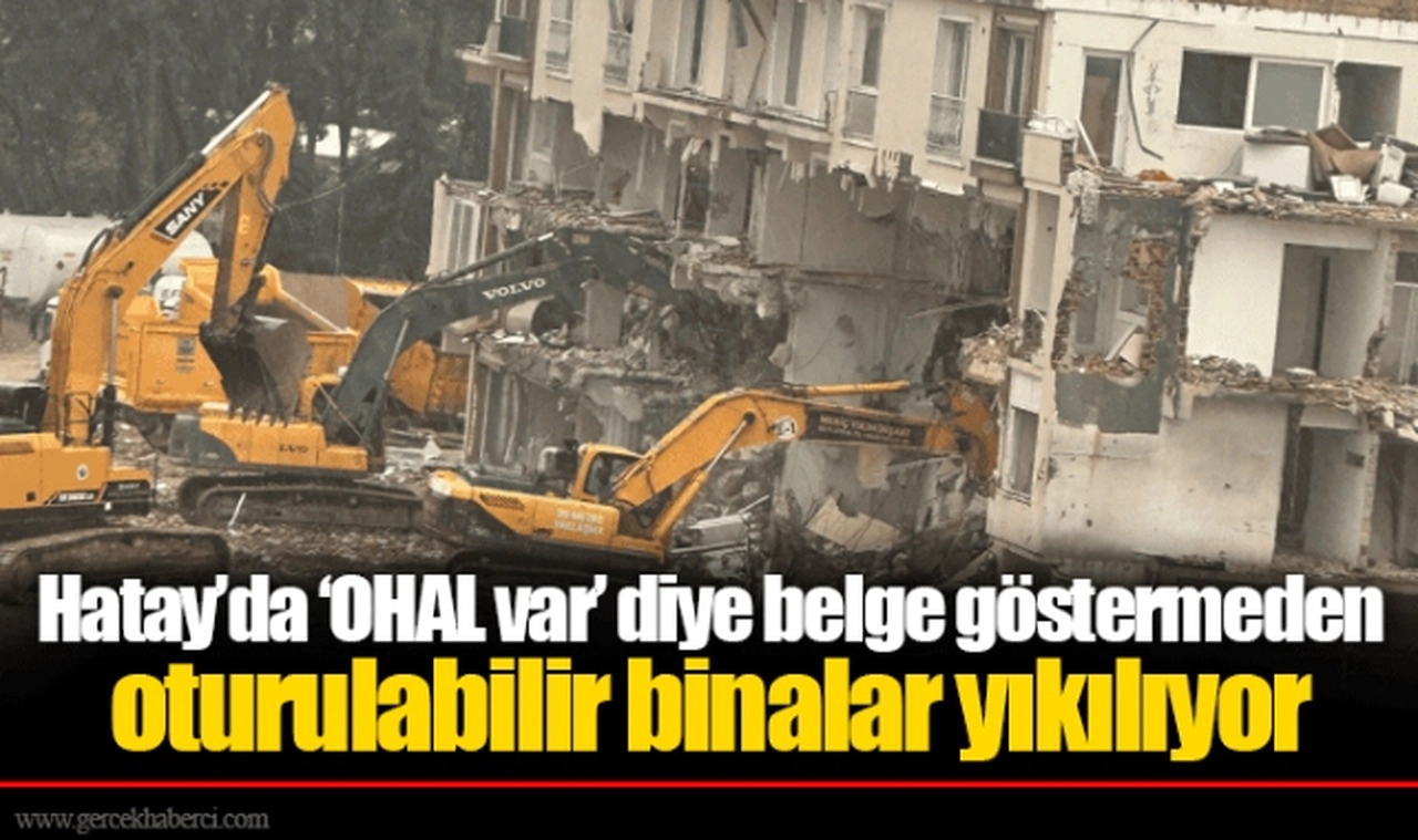 Hatay’da ‘OHAL var’ diye belge göstermeden oturulabilir binalar yıkılıyor