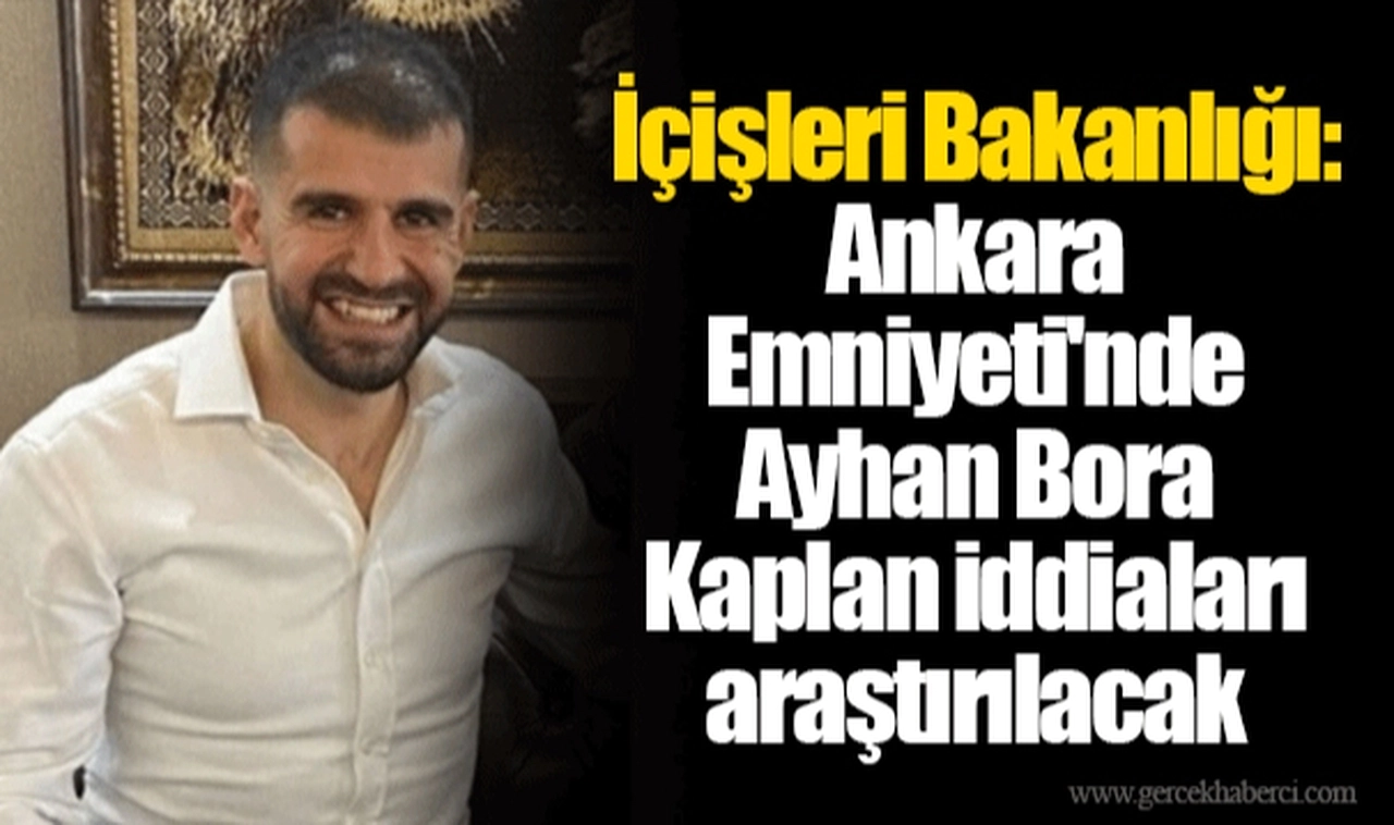 İçişleri Bakanlığı: Ankara Emniyeti'nde Ayhan Bora Kaplan iddiaları araştırılacak