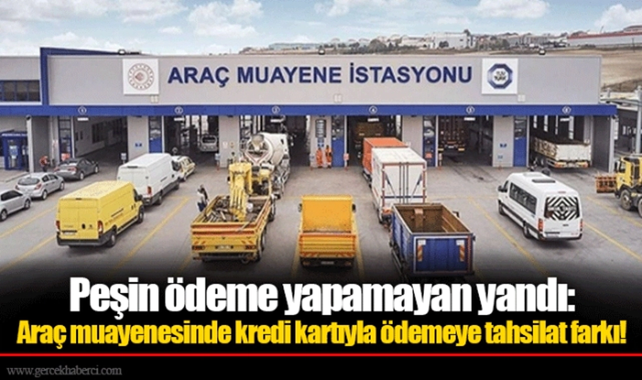 Peşin ödeme yapamayan yandı: Araç muayenesinde kredi kartıyla ödemeye tahsilat farkı!