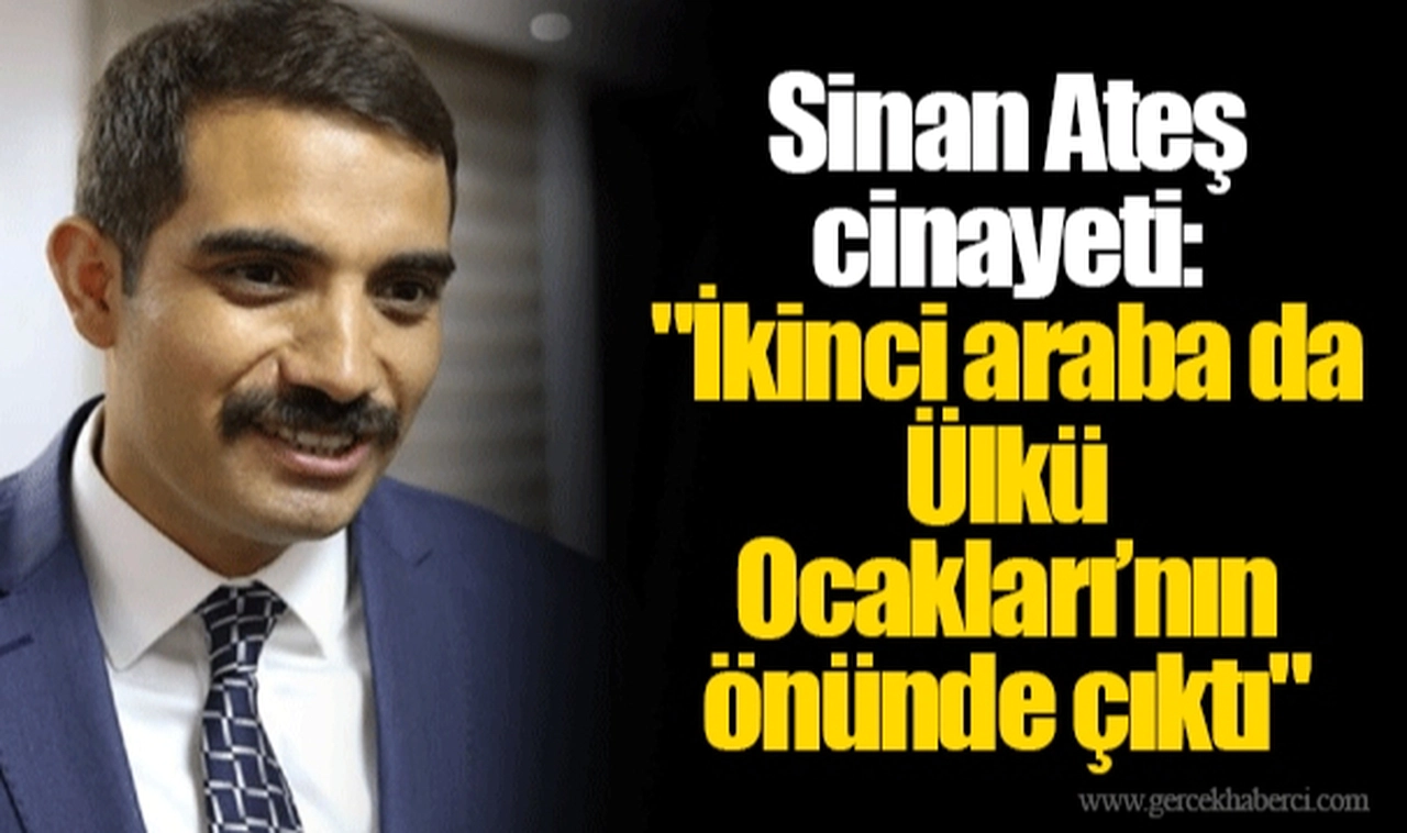 Sinan Ateş cinayeti: "İkinci araba da Ülkü Ocakları’nın önünde çıktı"