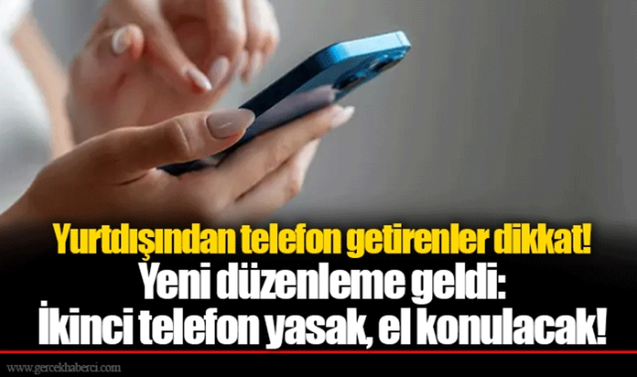 Yurtdışından telefon getirenler dikkat! Yeni düzenleme geldi: İkinci telefon yasak, el konulacak!