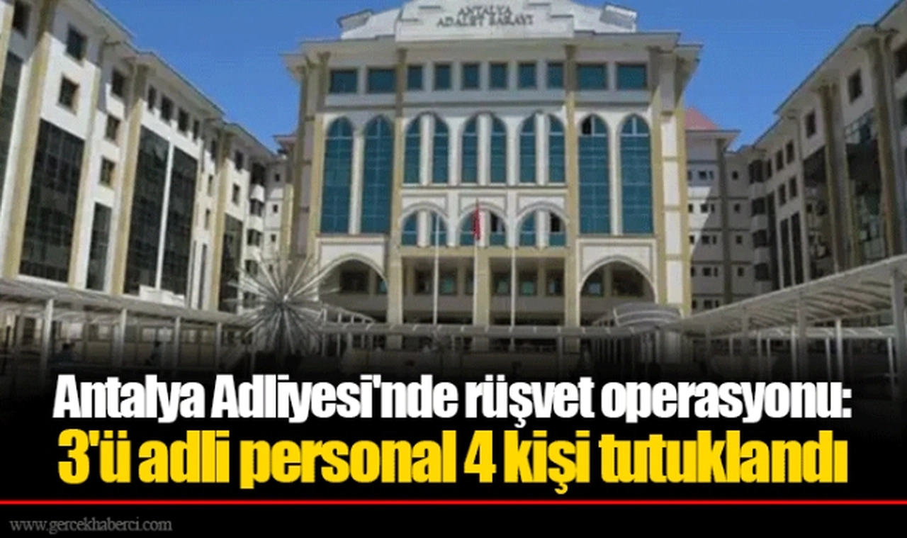Antalya Adliyesi'nde rüşvet operasyonu: 3'ü adli personal 4 kişi tutuklandı