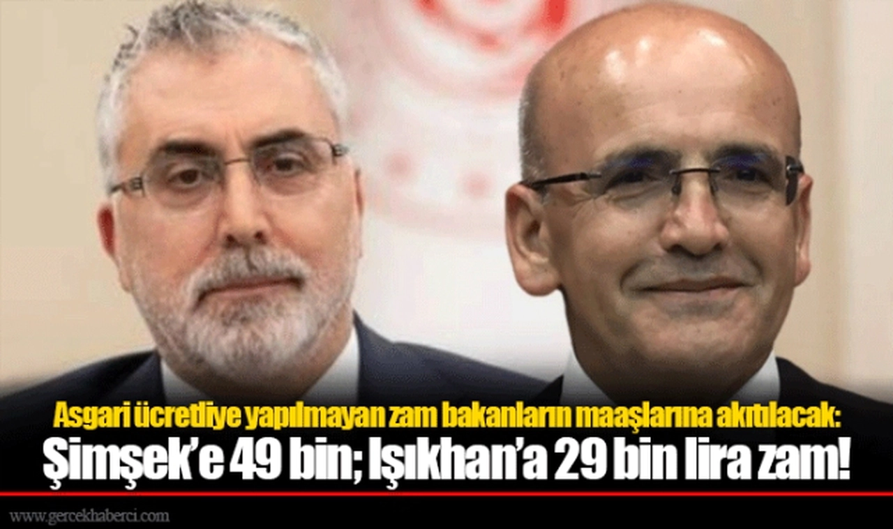 Asgari ücretliye yapılmayan zam bakanların maaşlarına akıtılacak: Şimşek’e 49 bin; Işıkhan’a 29 bin lira zam!