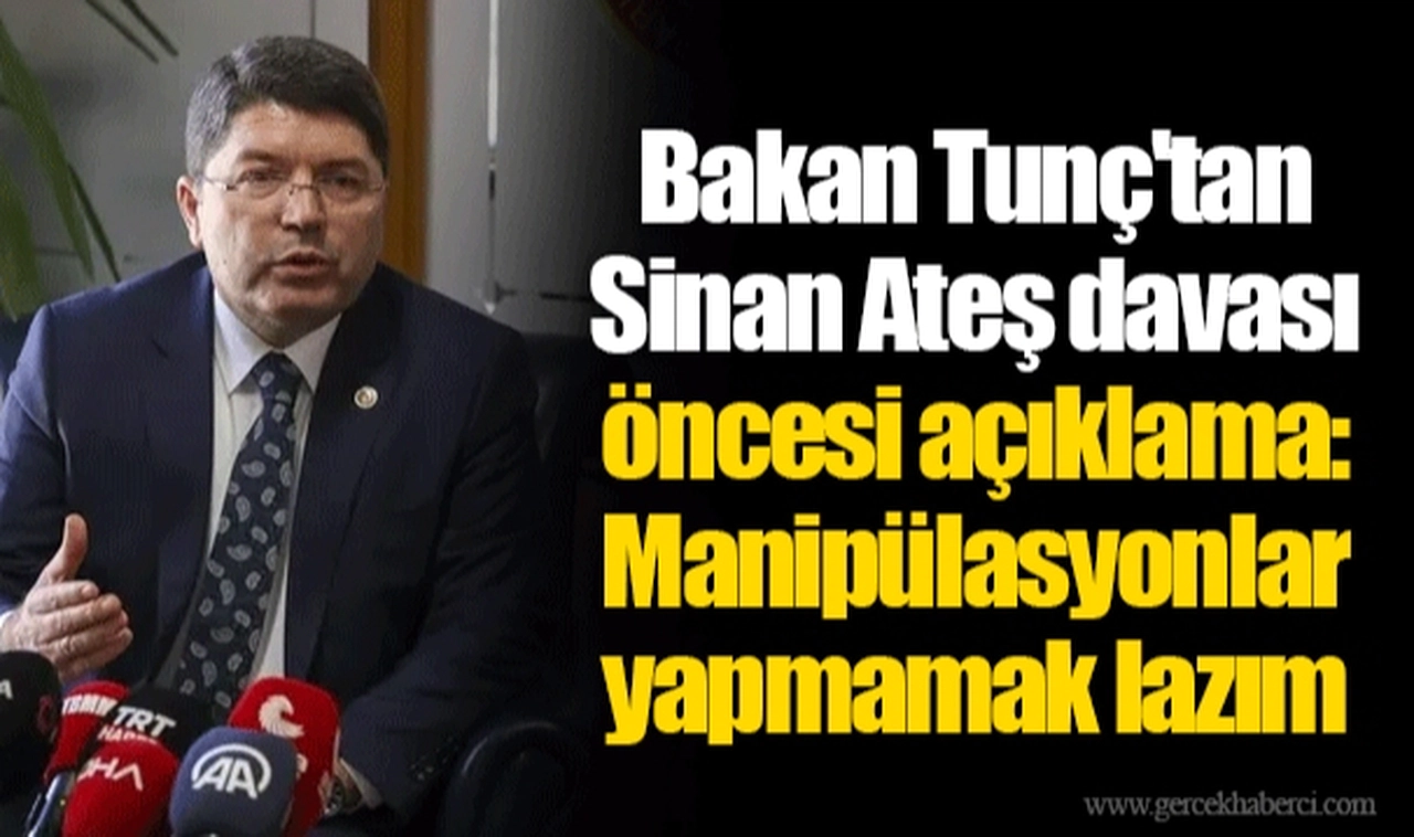 Bakan Tunç'tan Sinan Ateş davası öncesi açıklama: Manipülasyonlar yapmamak lazım