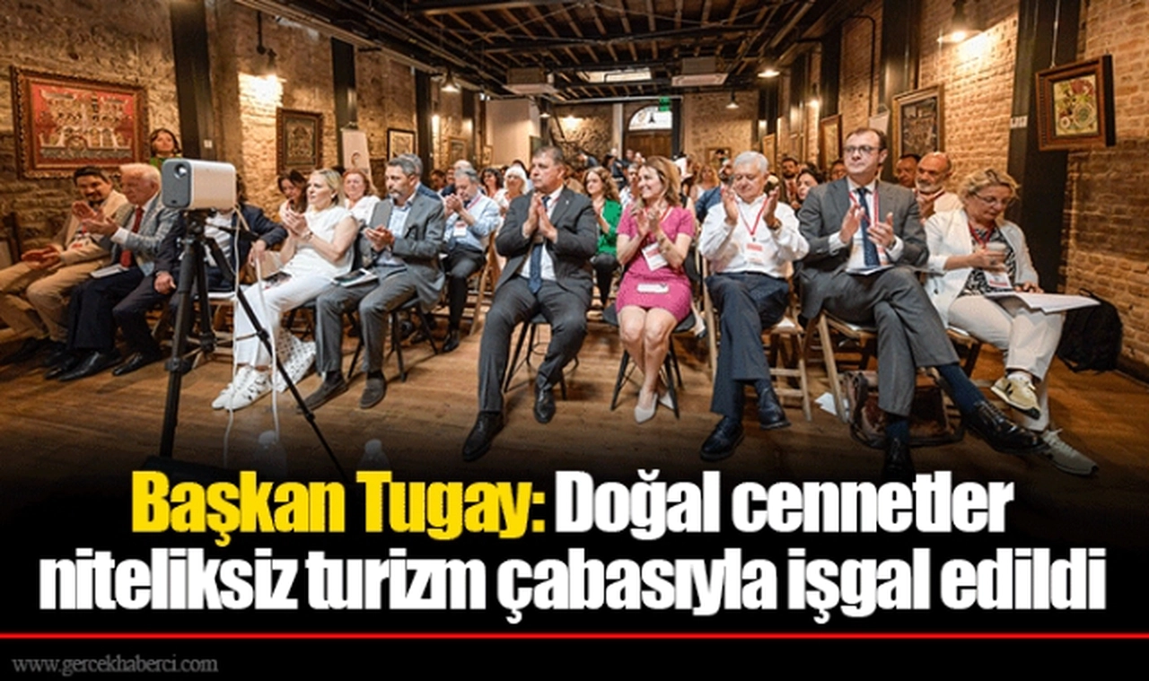Başkan Tugay: Doğal cennetler niteliksiz turizm çabasıyla işgal edildi