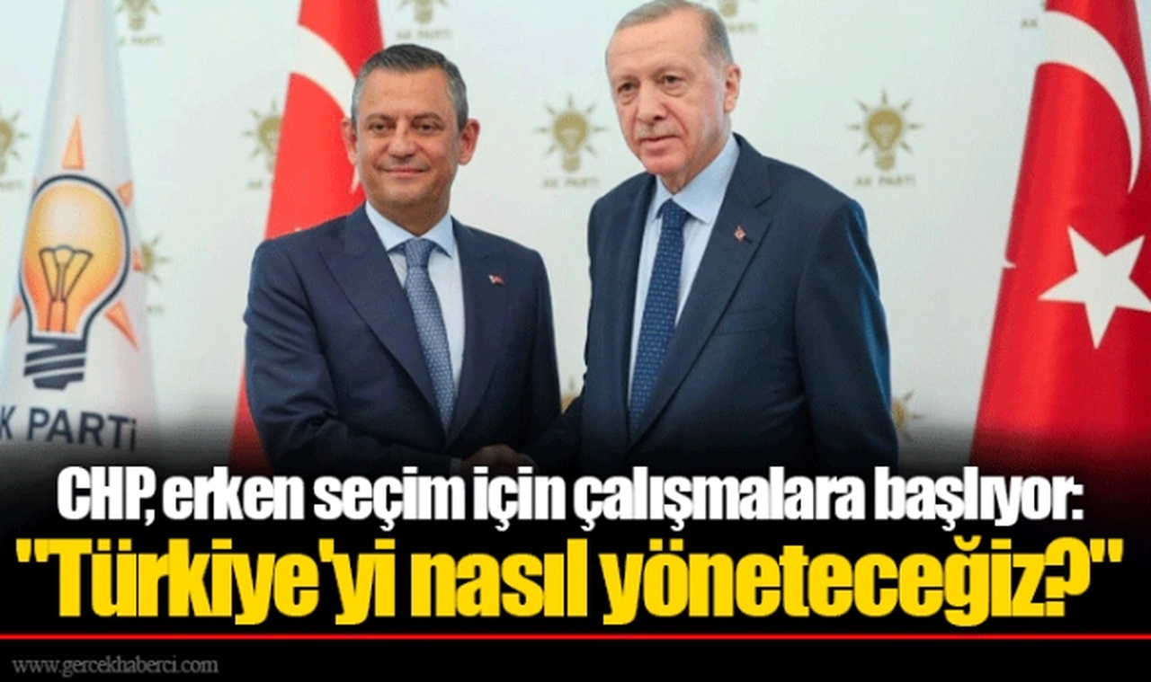 CHP, erken seçim için çalışmalara başlıyor: "Türkiye'yi nasıl yöneteceğiz?"