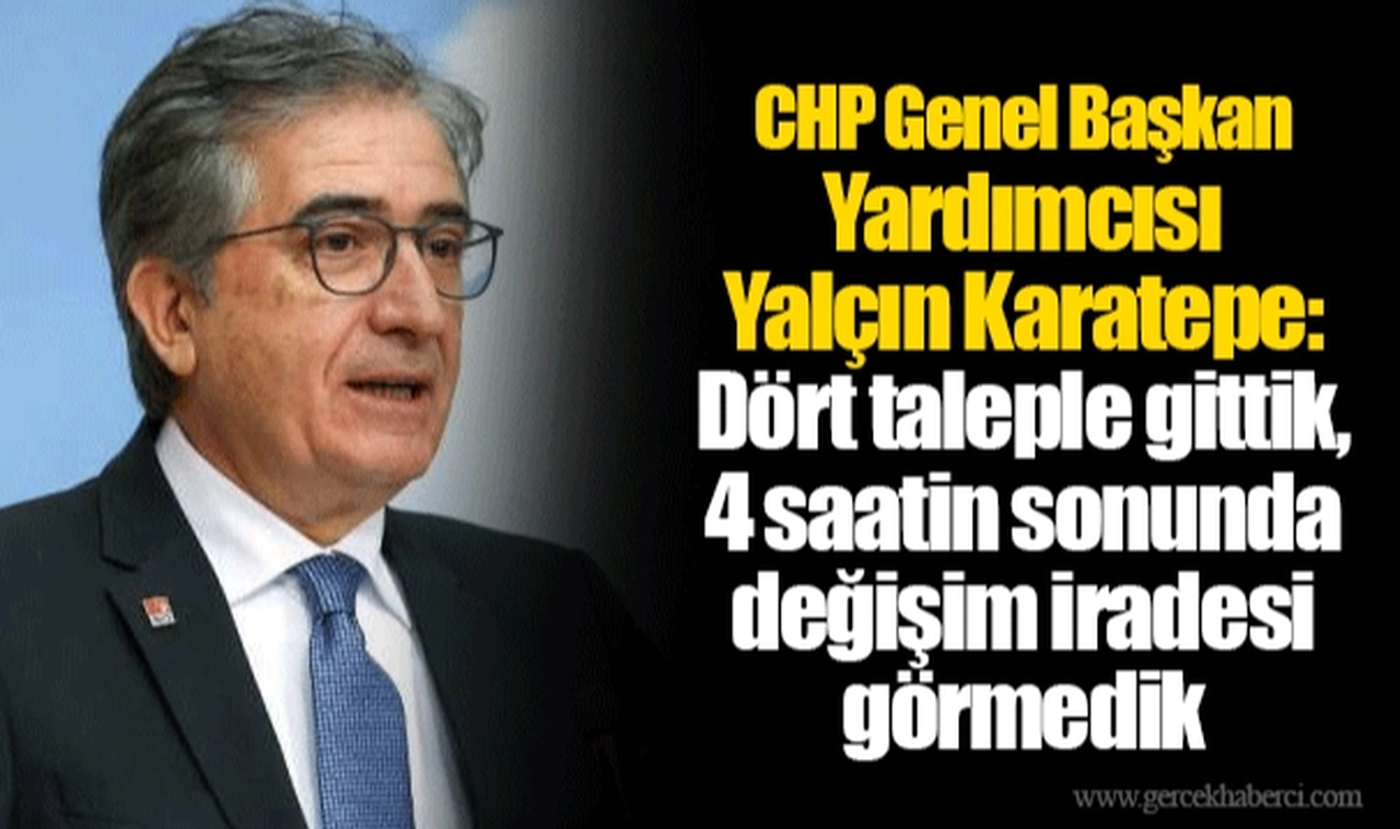 CHP Genel Başkan Yardımcısı Yalçın Karatepe: Dört taleple gittik, 4 saatin sonunda değişim iradesi görmedik