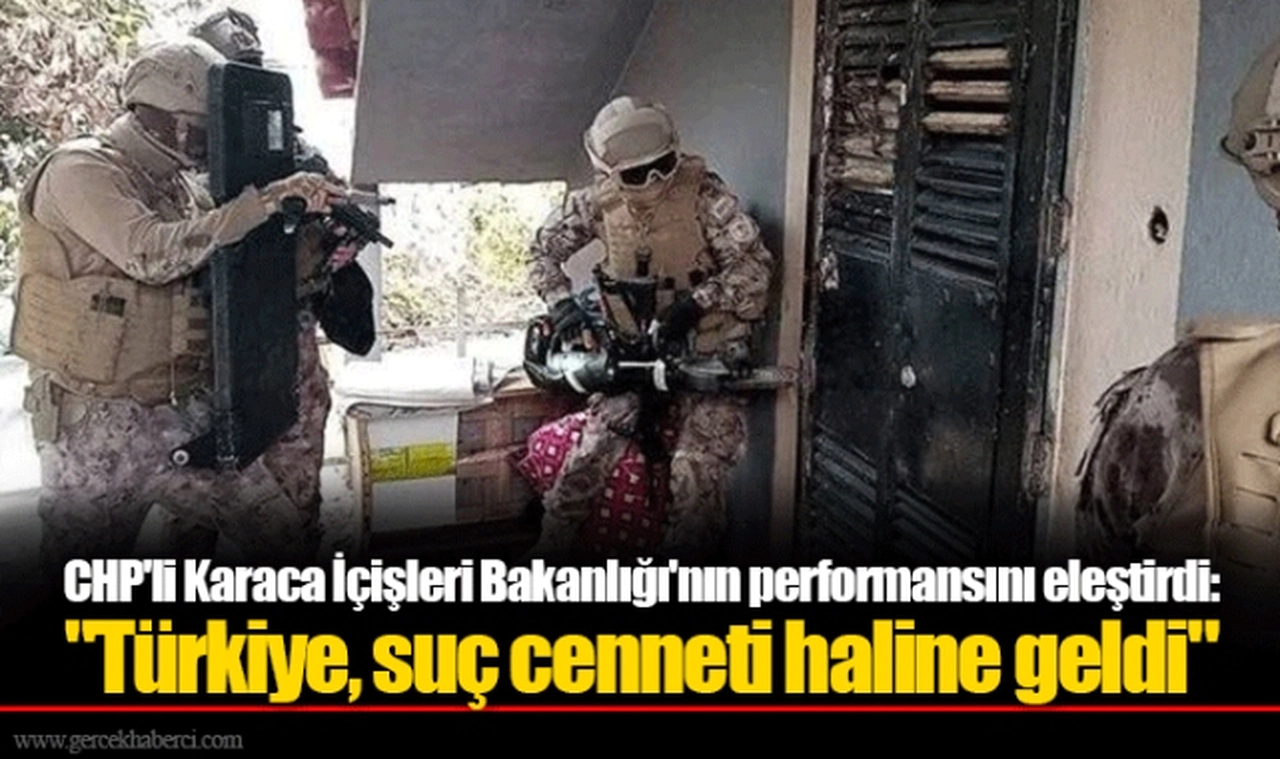 CHP'li Karaca İçişleri Bakanlığı'nın performansını eleştirdi: "Türkiye, suç cenneti haline geldi"