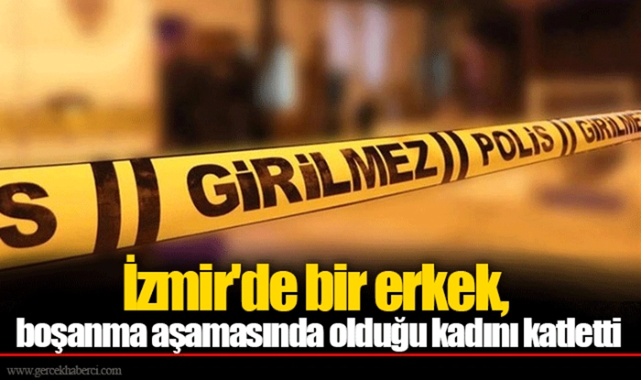 İzmir'de bir erkek, boşanma aşamasında olduğu kadını katletti