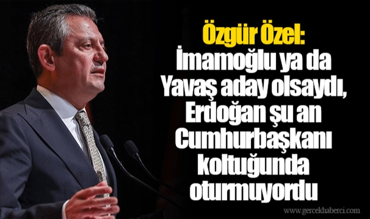 Özgür Özel: İmamoğlu ya da Yavaş aday olsaydı, Erdoğan şu an Cumhurbaşkanı koltuğunda oturmuyordu