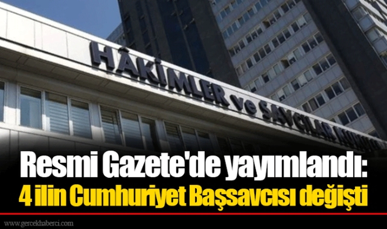 Resmi Gazete'de yayımlandı: 4 ilin Cumhuriyet Başsavcısı değişti