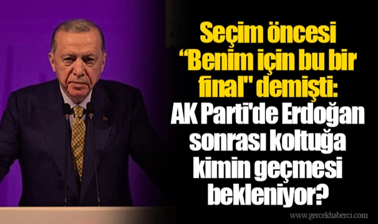 Seçim öncesi “Benim için bu bir final" demişti: AK Parti'de Erdoğan sonrası koltuğa kimin geçmesi bekleniyor?